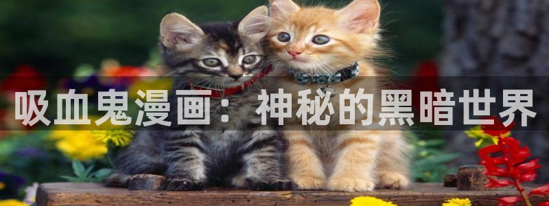 喵趣漫画官方正版入口：吸血鬼漫画：神秘的黑暗世界