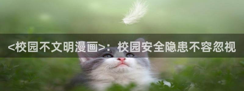 喵趣漫画最新版本是多少：<校园不文明漫画>：校园安全隐患不容忽视