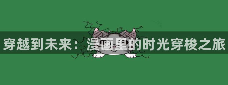 喵趣漫画下载最新版本：穿越到未来：漫画里的时光穿梭之旅