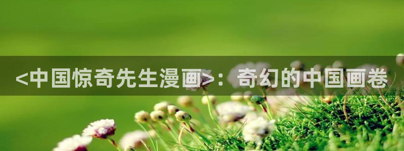 喵趣漫画官网在线入口：<中国惊奇先生漫画>：奇幻的中国画卷