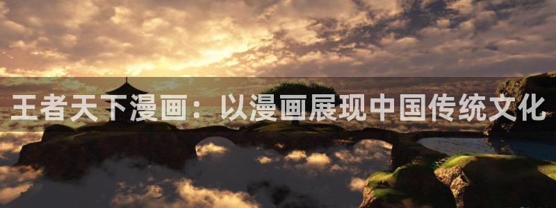 喵趣漫画app下载入口：王者天下漫画：以漫画展现中国传统文化