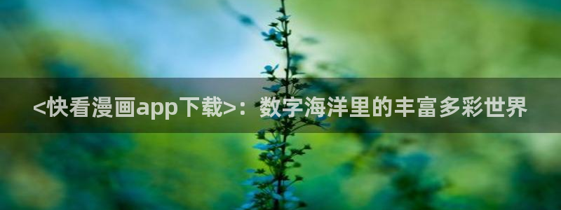 类似于喵趣漫画的软件：<快看漫画app下载>：数字海洋里的丰富多彩世界