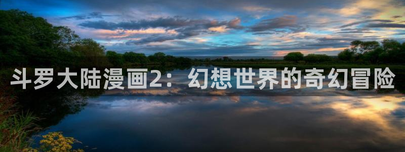 喵趣漫画怎么打不开了：斗罗大陆漫画2：幻想世界的奇幻冒险
