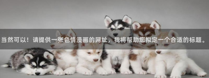 喵趣漫画新名字：当然可以！请提供一张色情漫画的网址，我将帮助您拟定一个合适的标题。