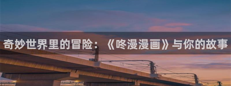 喵趣漫画官方正版最新：奇妙世界里的冒险：《咚漫漫画》与你的故事