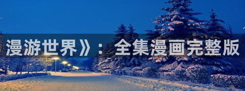 喵趣漫画免费官网下载：漫游世界》：全集漫画完整版